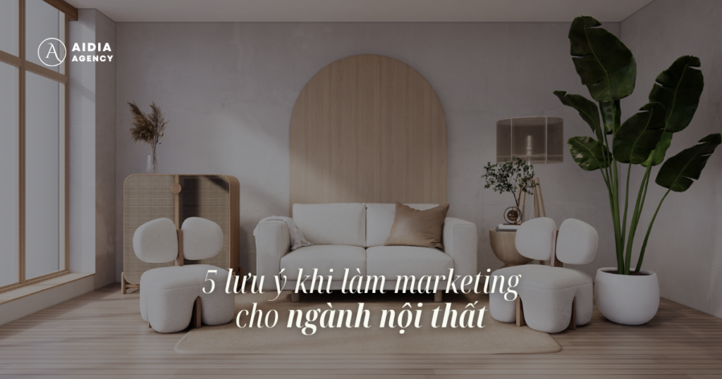 5 lưu ý khi làm marketing cho ngành nội thất